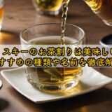 ウィスキーのお茶割りは美味しい？おすすめの種類や名前を徹底解説