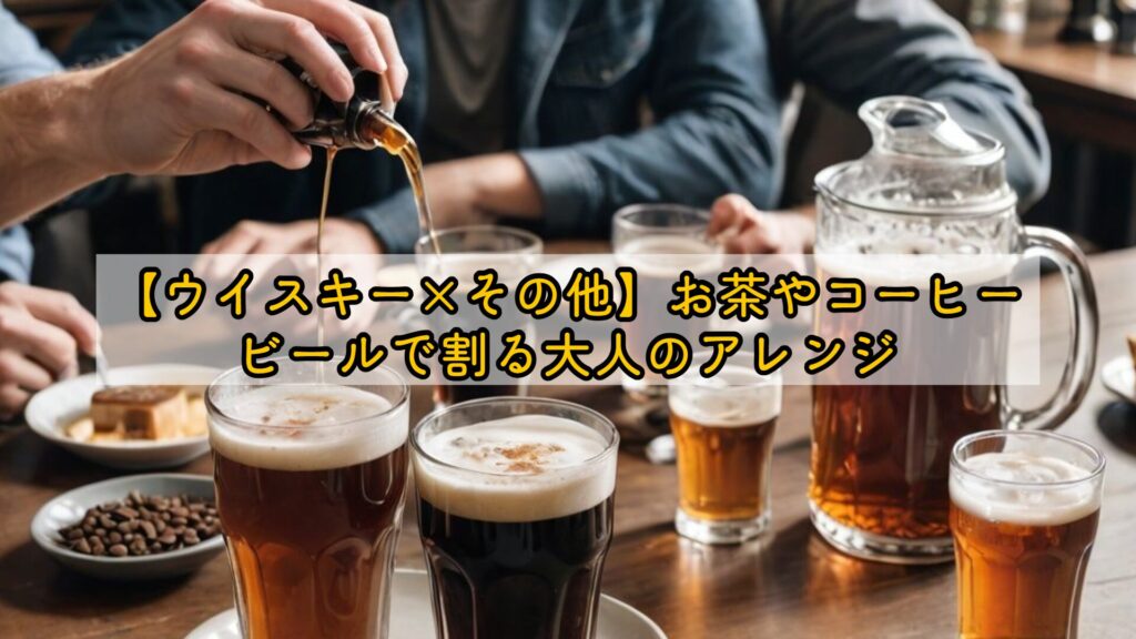 【ウイスキー×その他】お茶やコーヒー、ビールで割る大人のアレンジ