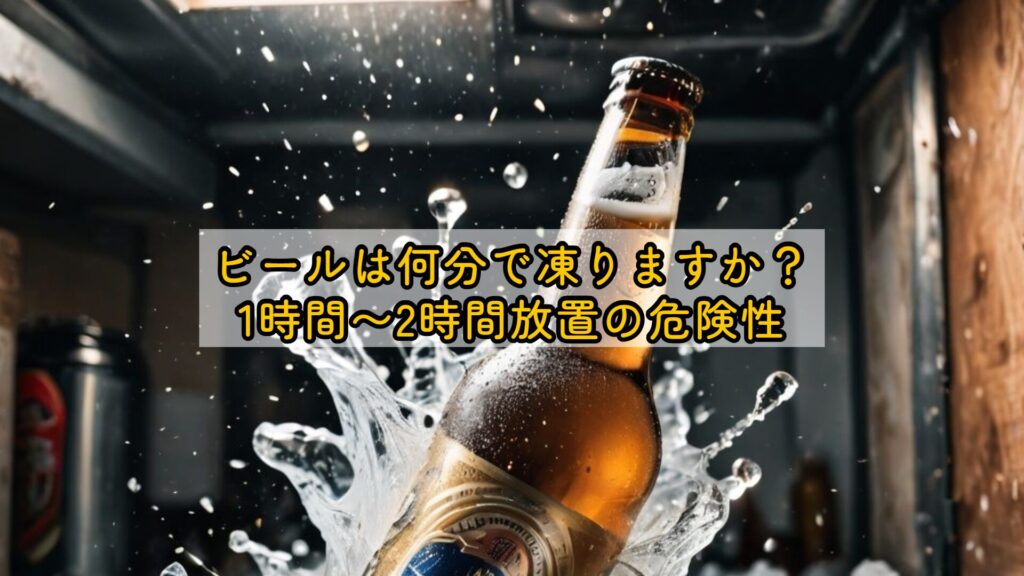 ビールは何分で凍りますか?1時間〜2時間放置の危険性