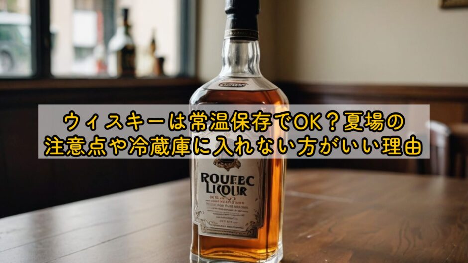 ウィスキーは常温保存でOK？夏場の注意点や冷蔵庫に入れない方がいい理由
