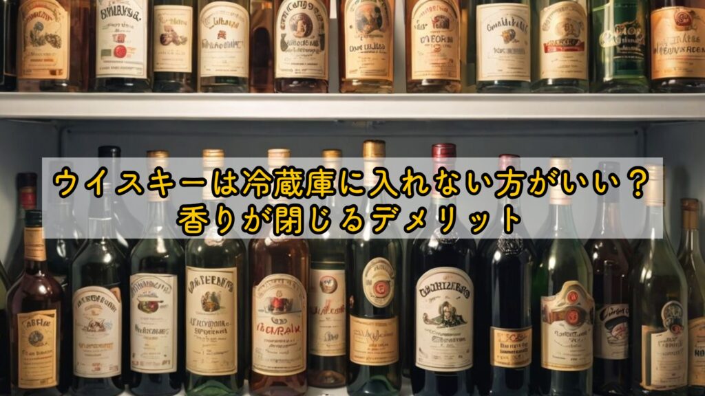 ウイスキーは冷蔵庫に入れない方がいい?香りが閉じるデメリット