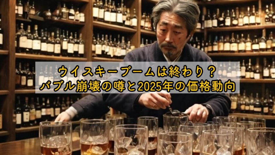 ウイスキーブームは終わり？バブル崩壊の真相と2025年の投資・価格予想