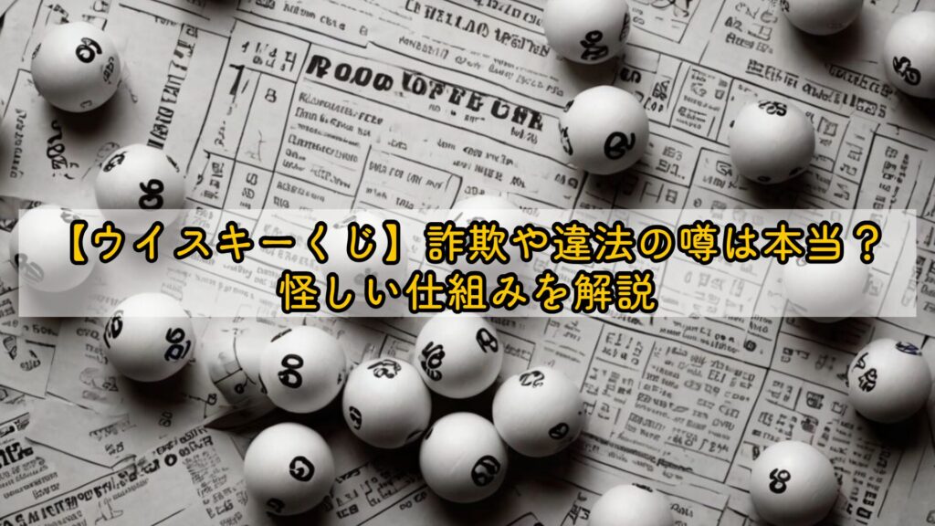 【ウイスキーくじ】詐欺や違法の噂は本当?怪しい仕組みを解説