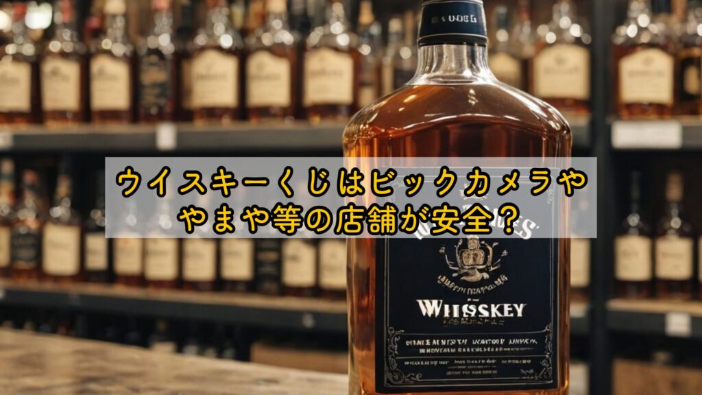 ウイスキーくじはビックカメラややまや等の店舗が安全?