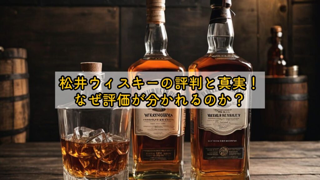 松井ウィスキーの評判と真実!なぜ評価が分かれるのか?