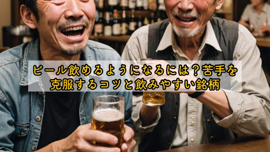 ビール飲めるようになるには？苦手を克服するコツと飲みやすい銘柄