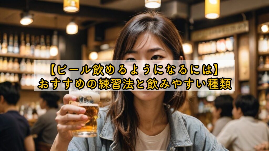 【ビール飲めるようになるには】おすすめの練習法と飲みやすい種類