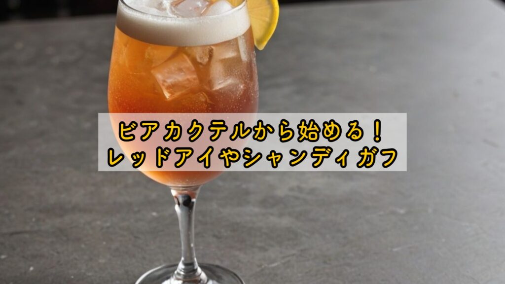 ビアカクテルから始める！レッドアイやシャンディガフ
