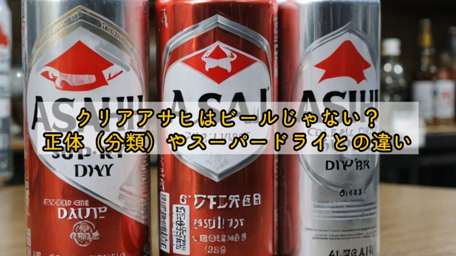 クリアアサヒはビールじゃない？正体（分類）やスーパードライとの違い