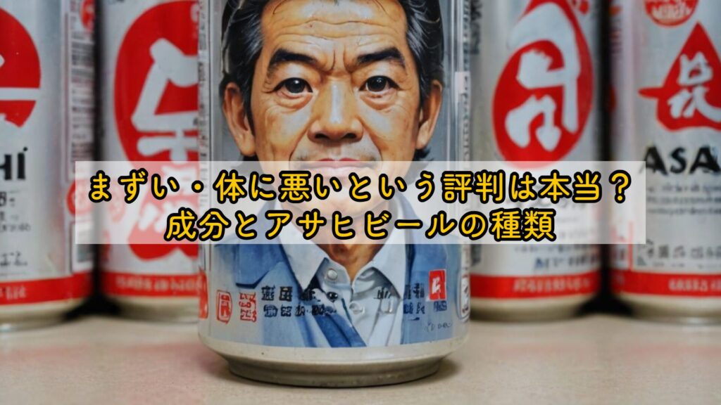 まずい・体に悪いという評判は本当?成分とアサヒビールの種類