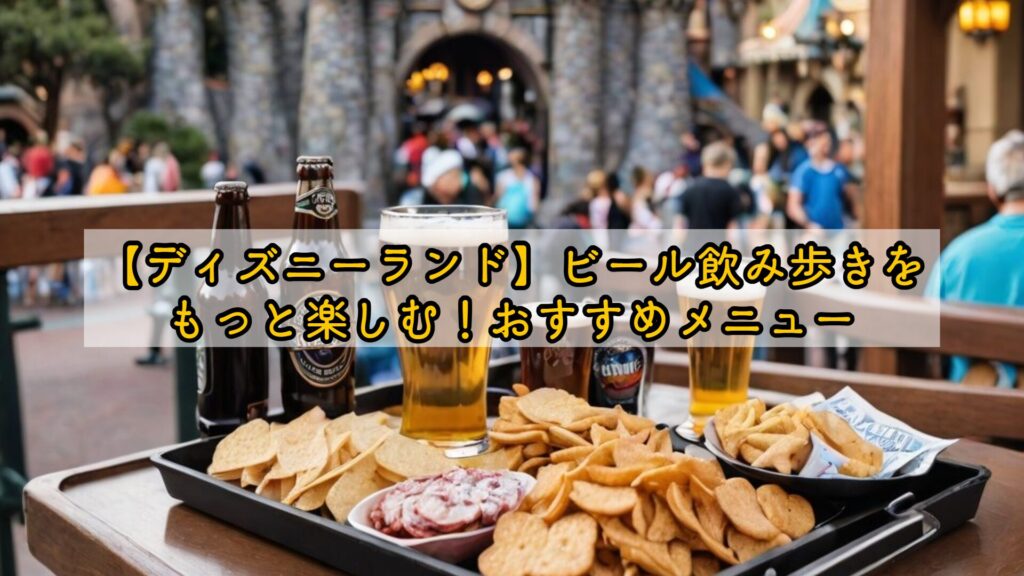 【ディズニーランド】ビール飲み歩きをもっと楽しむ!おすすめメニュー
