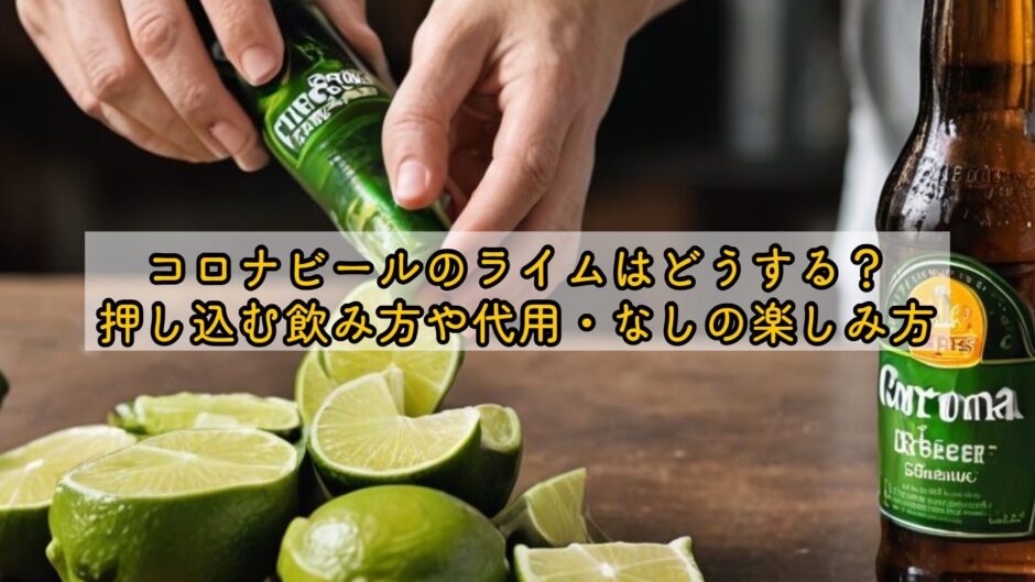 コロナビールのライムはどうする？押し込む飲み方や代用・なしの楽しみ方