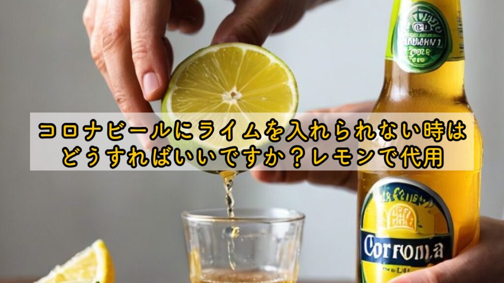 コロナビールにライムを入れられない時はどうすればいいですか?レモンで代用