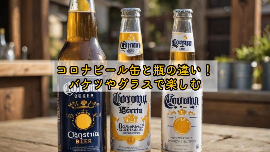 コロナビール缶と瓶の違い!バケツやグラスで楽しむ
