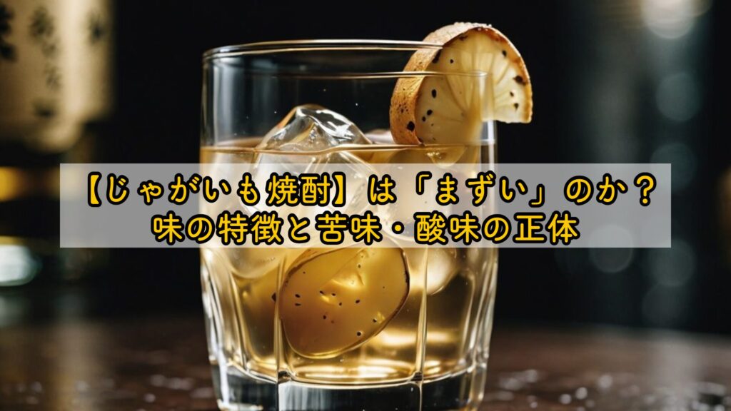 【じゃがいも焼酎】は「まずい」のか?味の特徴と苦味・酸味の正体
