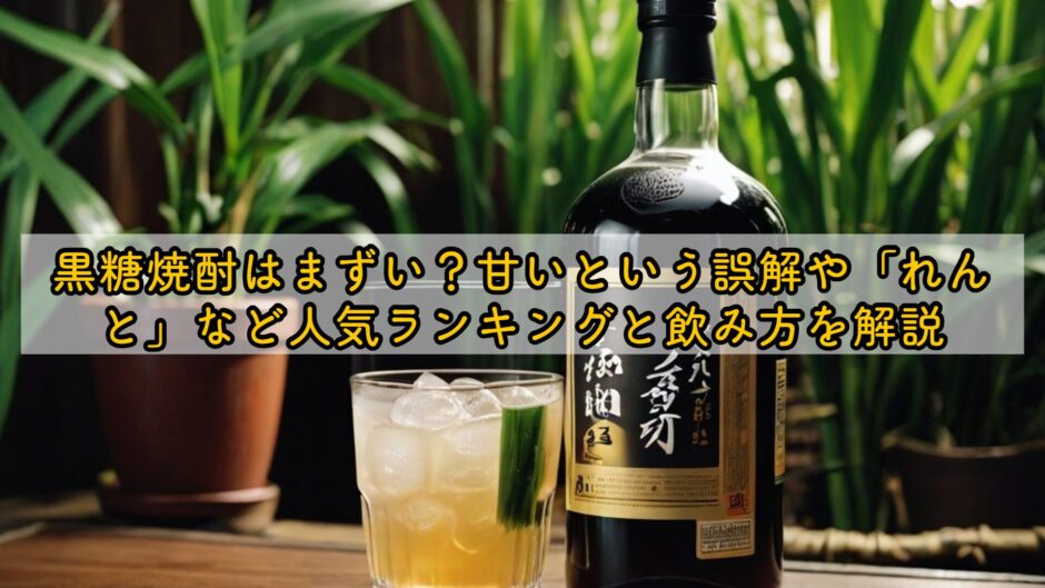 黒糖焼酎はまずい？甘いという誤解や「れんと」など人気ランキングと飲み方を解説