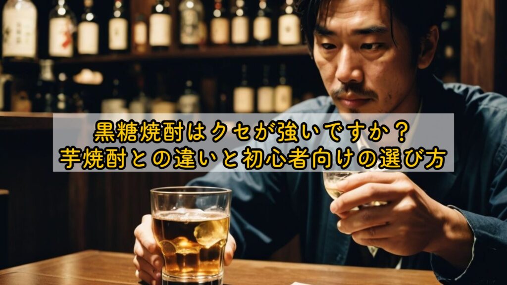 黒糖焼酎はクセが強いですか？芋焼酎との違いと初心者向けの選び方