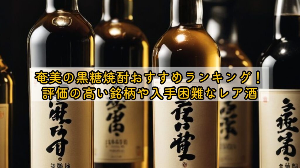 奄美の黒糖焼酎おすすめランキング！評価の高い銘柄や入手困難なレア酒