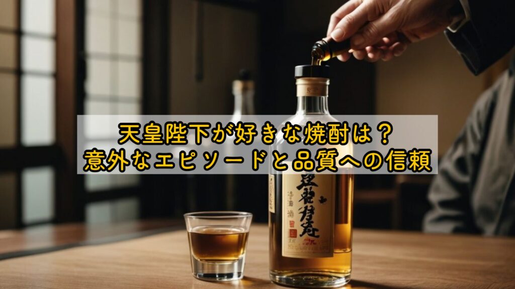 天皇陛下が好きな焼酎は?意外なエピソードと品質への信頼