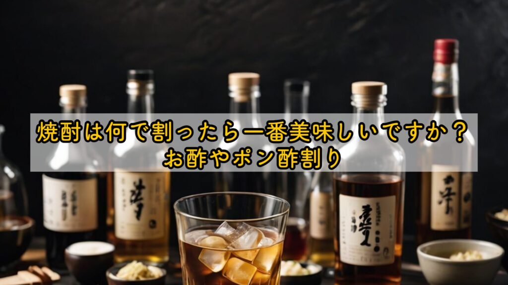 焼酎は何で割ったら一番美味しいですか?お酢やポン酢割り