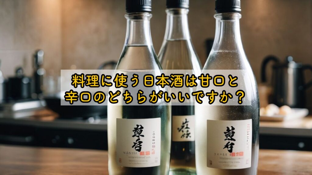 料理に使う日本酒は甘口と辛口のどちらがいいですか?