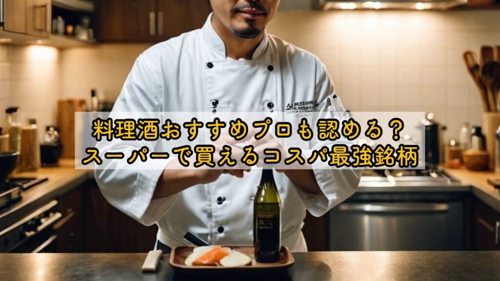 料理酒おすすめプロも認める?スーパーで買えるコスパ最強銘柄