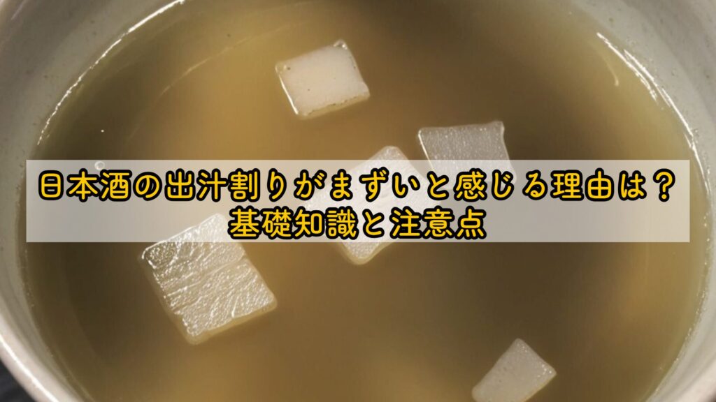 日本酒の出汁割りがまずいと感じる理由は？基礎知識と注意点