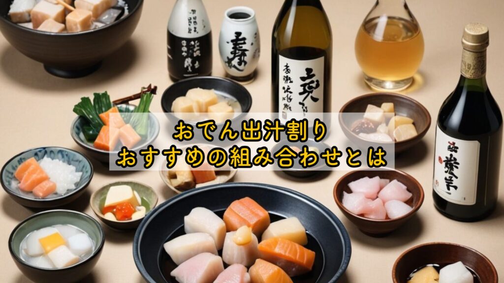 おでん出汁割り、おすすめの組み合わせとは