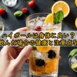 ハイボールは身体に良い?毎日飲んだ場合の健康と注意点を解説