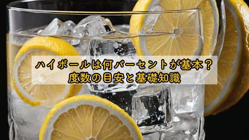 ハイボールは何パーセントが基本?度数の目安と基礎知識