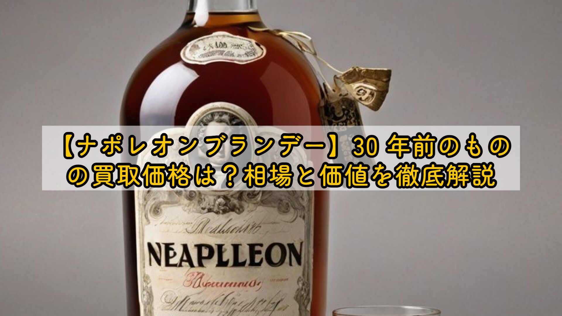 ナポレオンブランデー】30 年前の買取価格は？相場と価値を徹底解説
