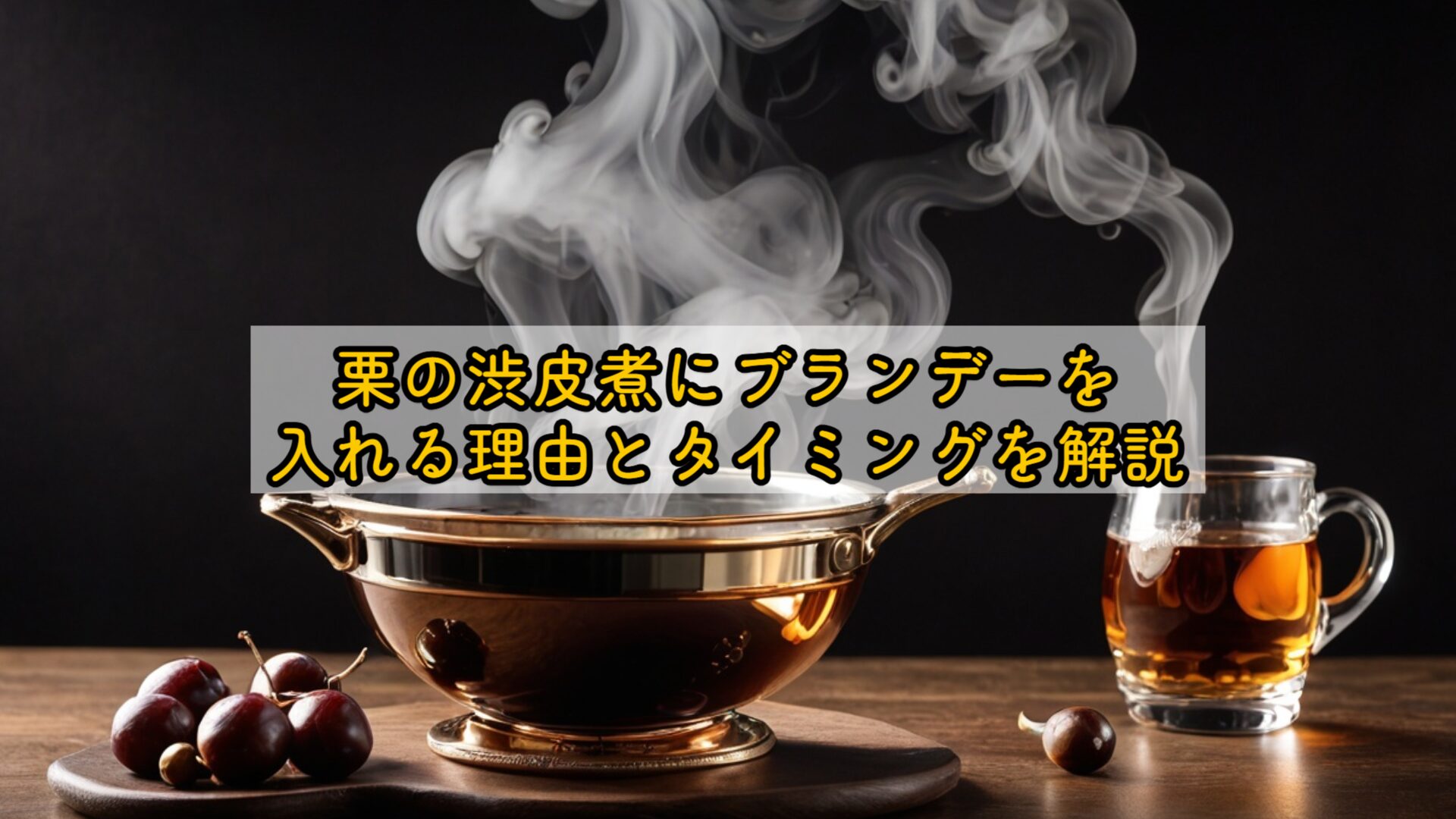 栗の渋皮煮にブランデーを入れる理由とタイミングを解説